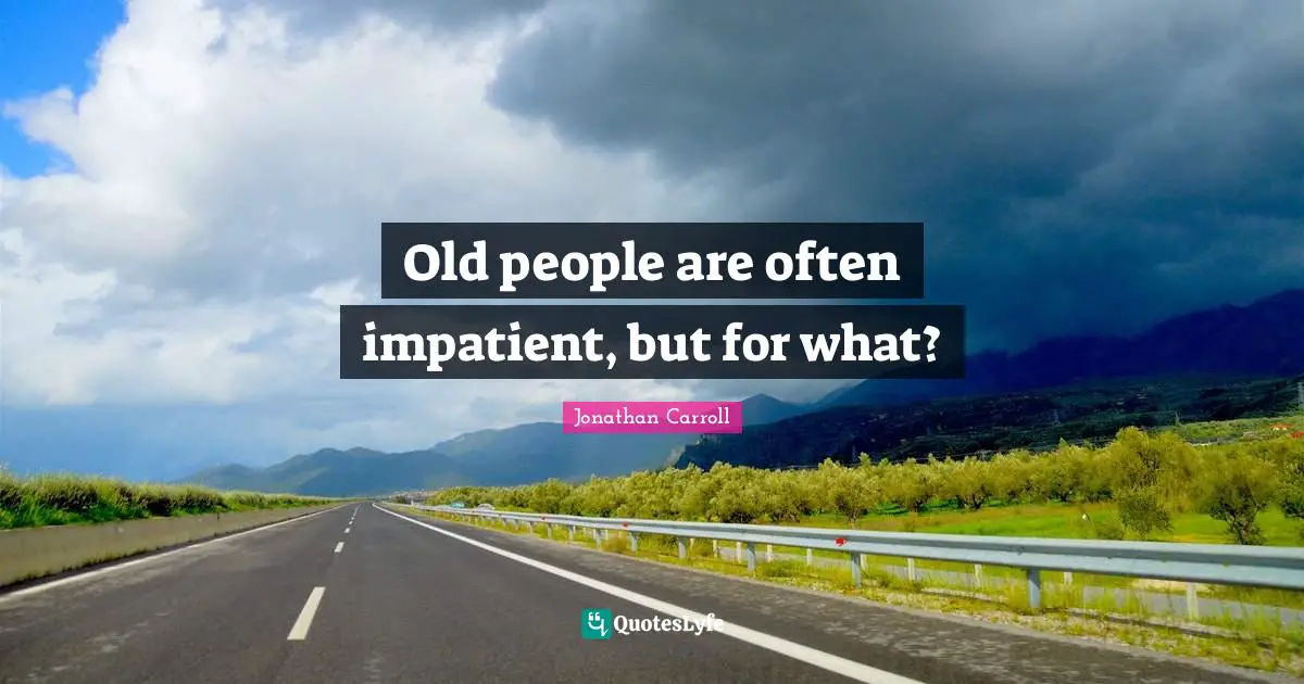 Old people are often impatient, but for what?