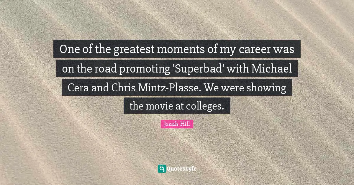 One of the greatest moments of my career was on the road promoting 'Superbad' with Michael Cera and Chris Mintz-Plasse. We were showing the movie at colleges.