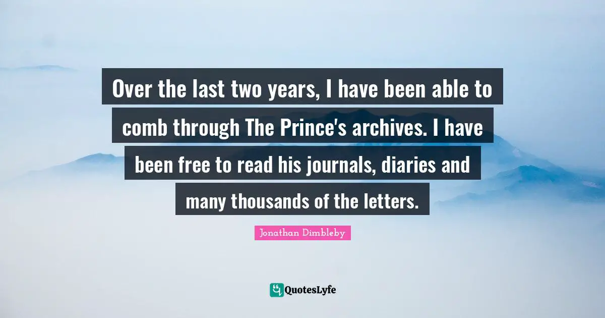 Over the last two years, I have been able to comb through The Prince's archives. I have been free to read his journals, diaries and many thousands of the letters.