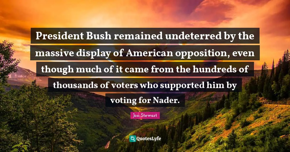 President Bush remained undeterred by the massive display of American opposition, even though much of it came from the hundreds of thousands of voters who supported him by voting for Nader.