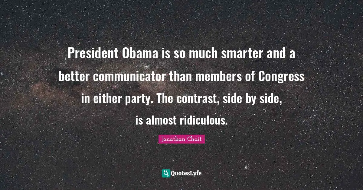President Obama is so much smarter and a better communicator than members of Congress in either party. The contrast, side by side, is almost ridiculous.