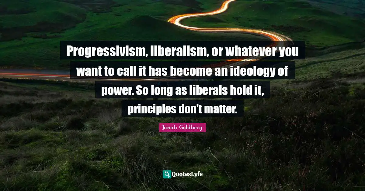 Progressivism, liberalism, or whatever you want to call it has become an ideology of power. So long as liberals hold it, principles don't matter.