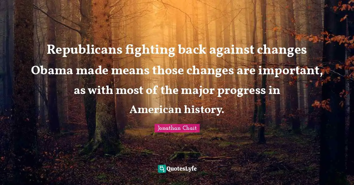 Republicans fighting back against changes Obama made means those changes are important, as with most of the major progress in American history.