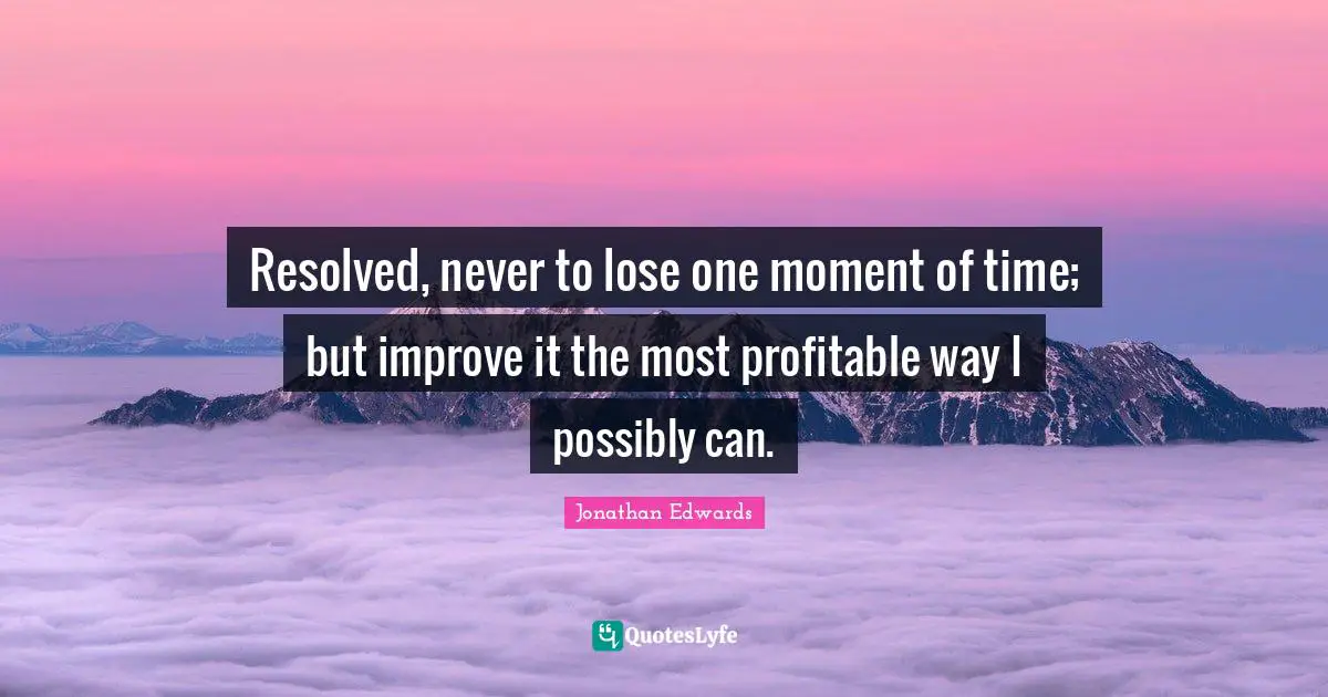 Jonathan Edwards Quotes: "Resolved, never to lose one moment of time; but improve it the most profitable way I possibly can."