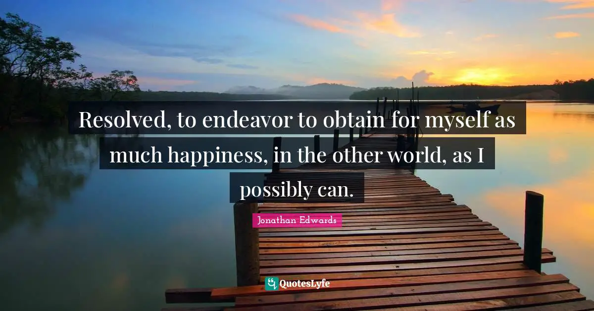 Other Worlds Quotes: "Resolved, to endeavor to obtain for myself as much happiness, in the other world, as I possibly can."