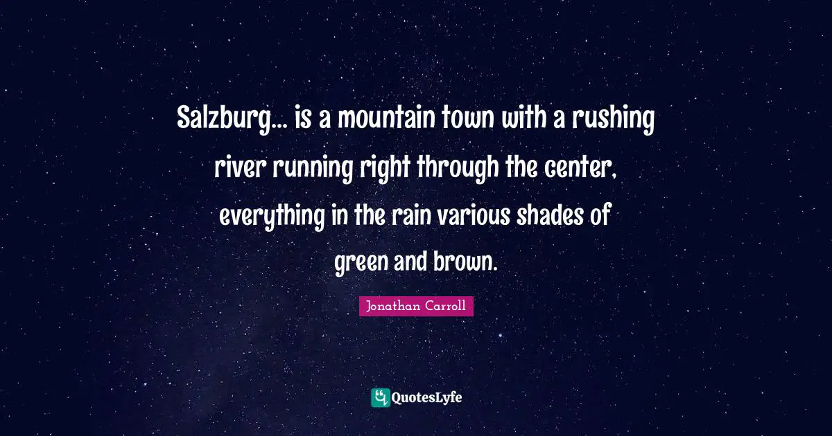 Green Quotes: "Salzburg... is a mountain town with a rushing river running right through the center, everything in the rain various shades of green and brown."