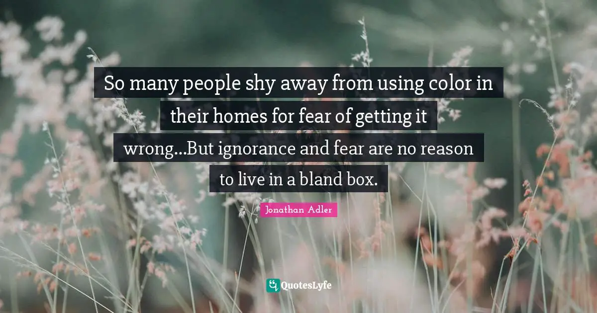 So many people shy away from using color in their homes for fear of getting it wrong...But ignorance and fear are no reason to live in a bland box.