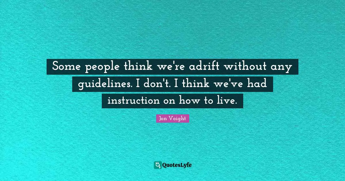 Some people think we're adrift without any guidelines. I don't. I think we've had instruction on how to live.