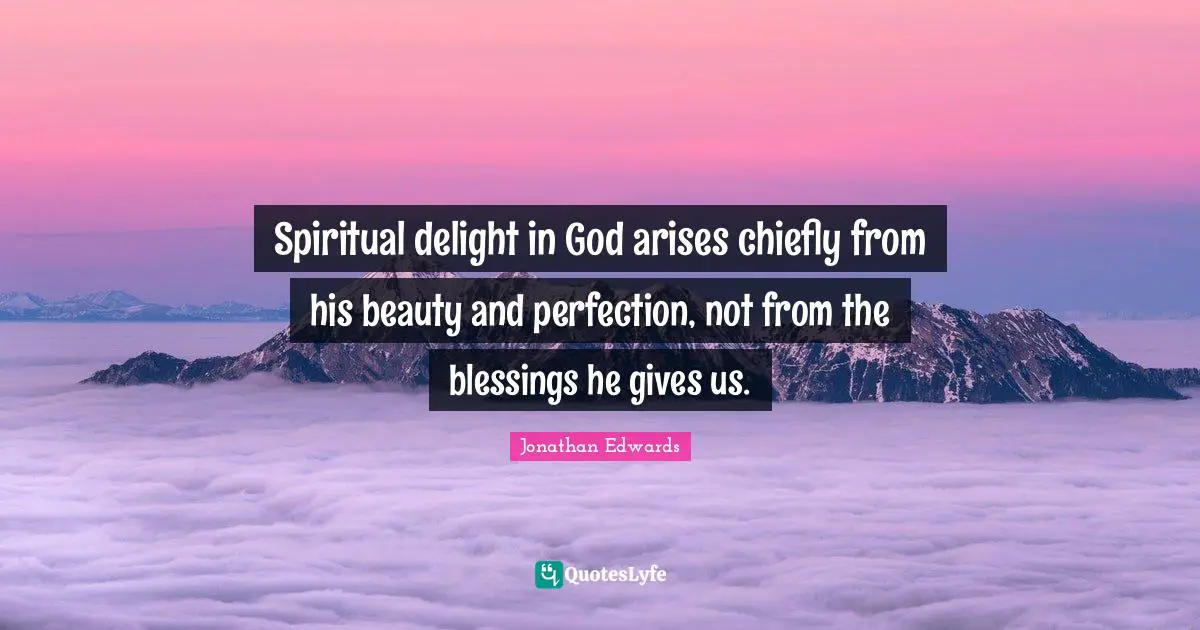 Giving Quotes: "Spiritual delight in God arises chiefly from his beauty and perfection, not from the blessings he gives us."