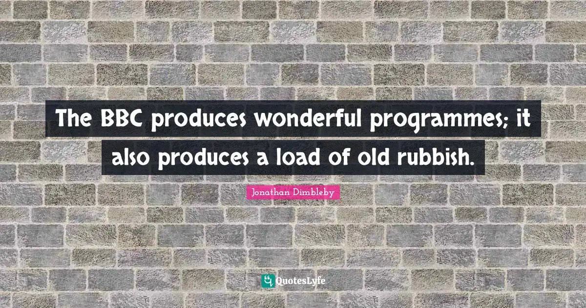 Programmes Quotes: "The BBC produces wonderful programmes; it also produces a load of old rubbish."