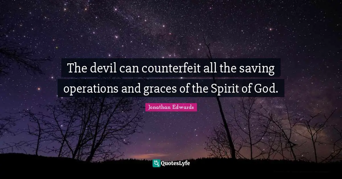 The devil can counterfeit all the saving operations and graces of the Spirit of God.