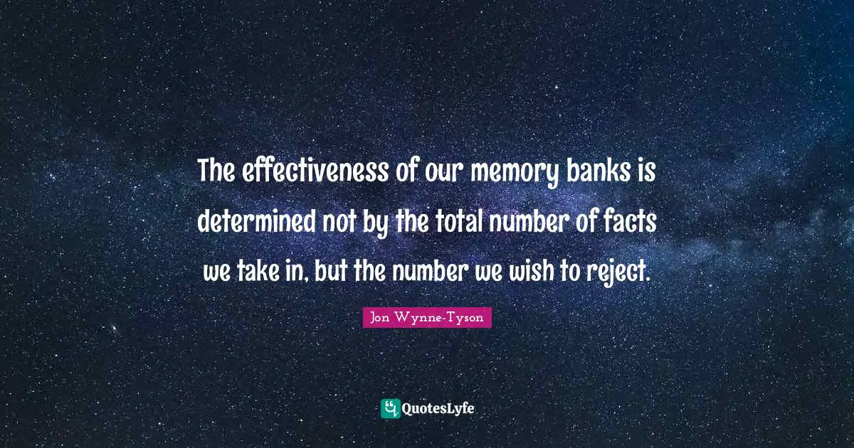 The effectiveness of our memory banks is determined not by the total number of facts we take in, but the number we wish to reject.