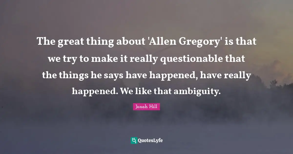 Questionable Quotes: "The great thing about 'Allen Gregory' is that we try to make it really questionable that the things he says have happened, have really happened. We like that ambiguity."