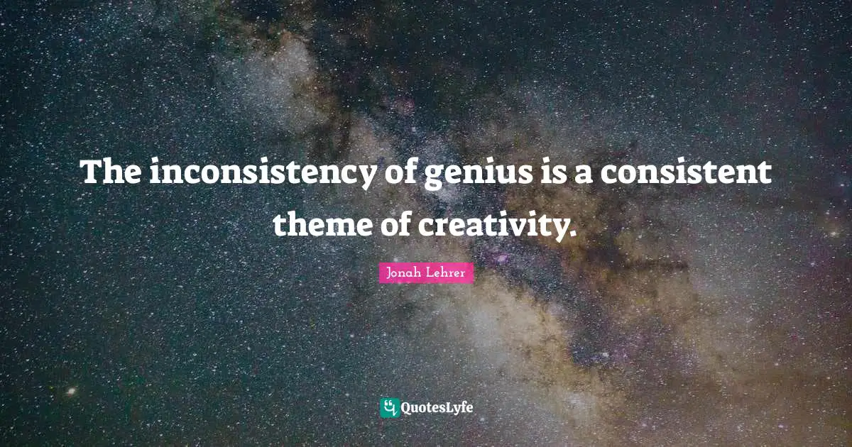 Inconsistency Quotes: "The inconsistency of genius is a consistent theme of creativity."