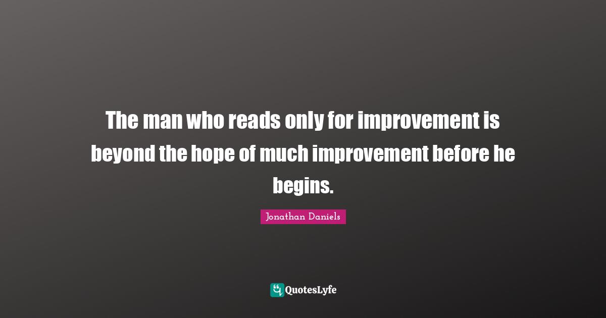 The man who reads only for improvement is beyond the hope of much improvement before he begins.