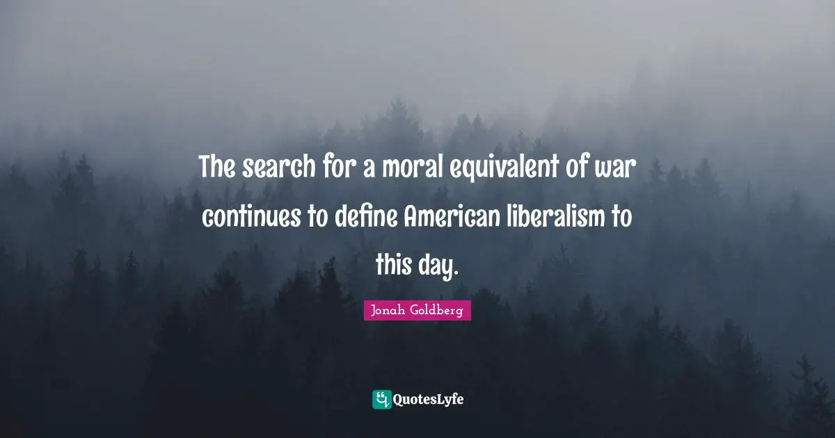 The search for a moral equivalent of war continues to define American liberalism to this day.