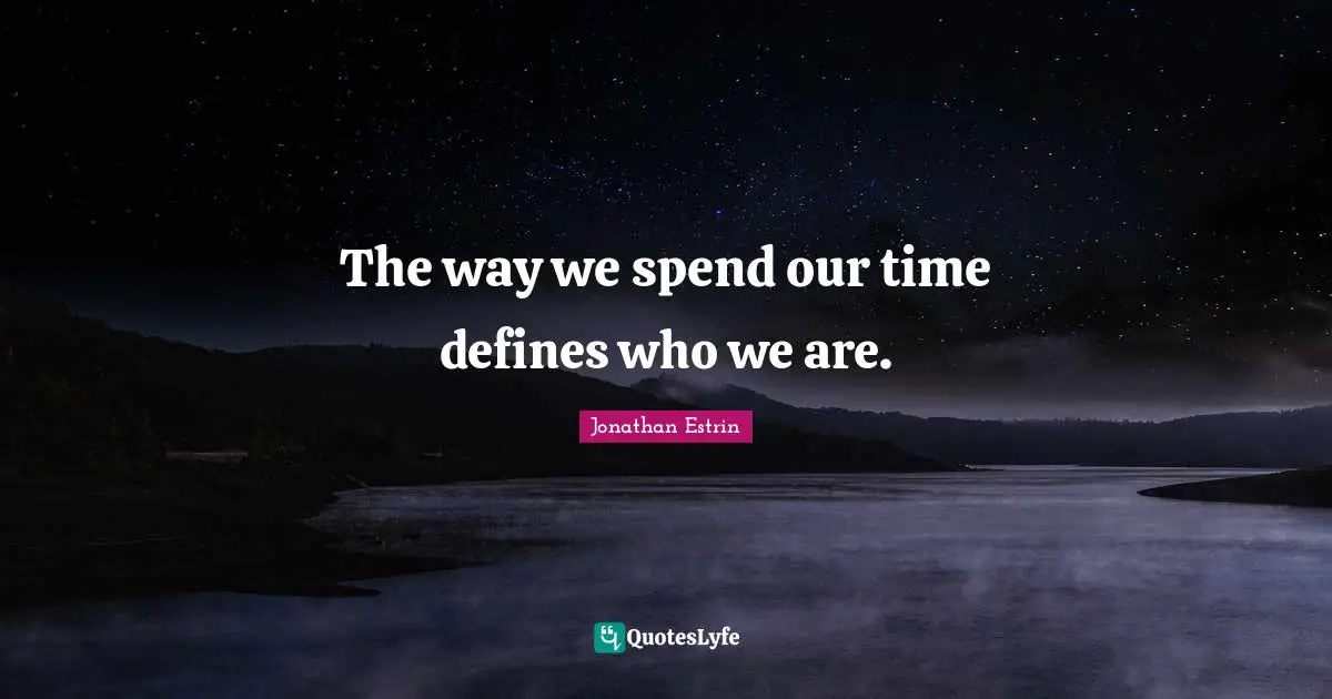 The way we spend our time defines who we are.
