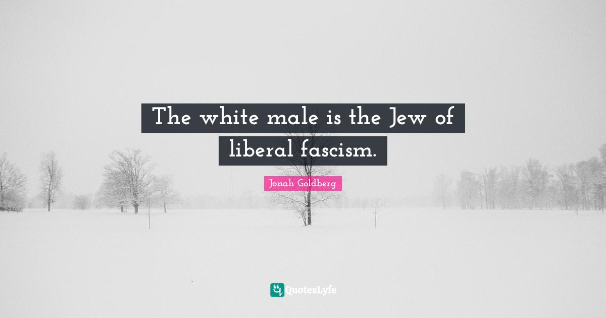The white male is the Jew of liberal fascism.