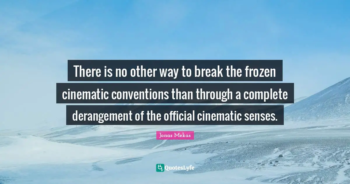 There is no other way to break the frozen cinematic conventions than through a complete derangement of the official cinematic senses.