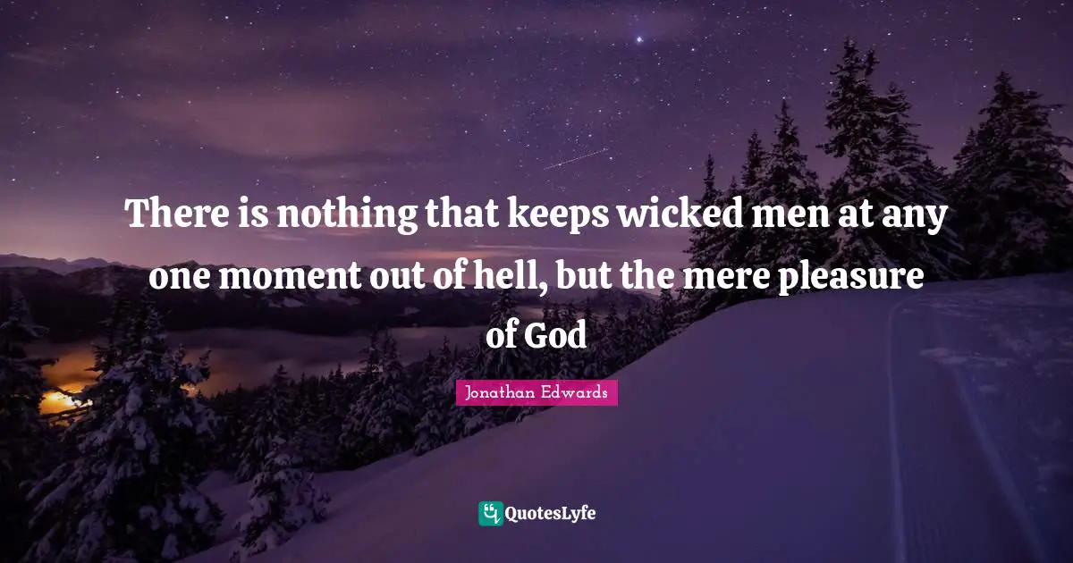 There is nothing that keeps wicked men at any one moment out of hell, but the mere pleasure of God