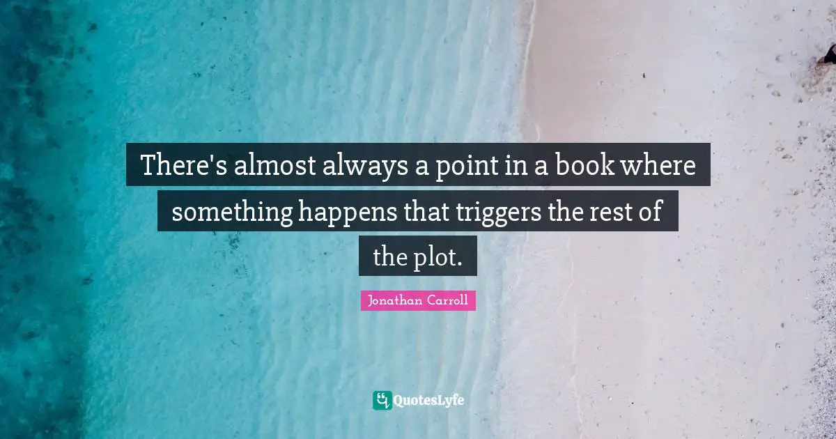 There's almost always a point in a book where something happens that triggers the rest of the plot.