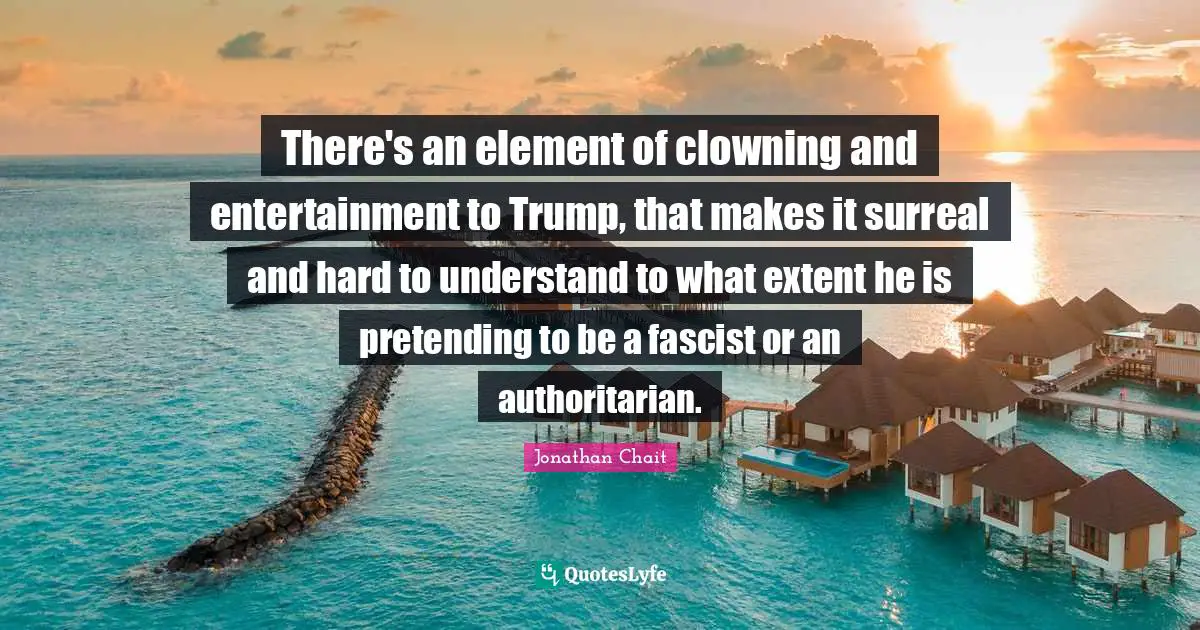 There's an element of clowning and entertainment to Trump, that makes it surreal and hard to understand to what extent he is pretending to be a fascist or an authoritarian.