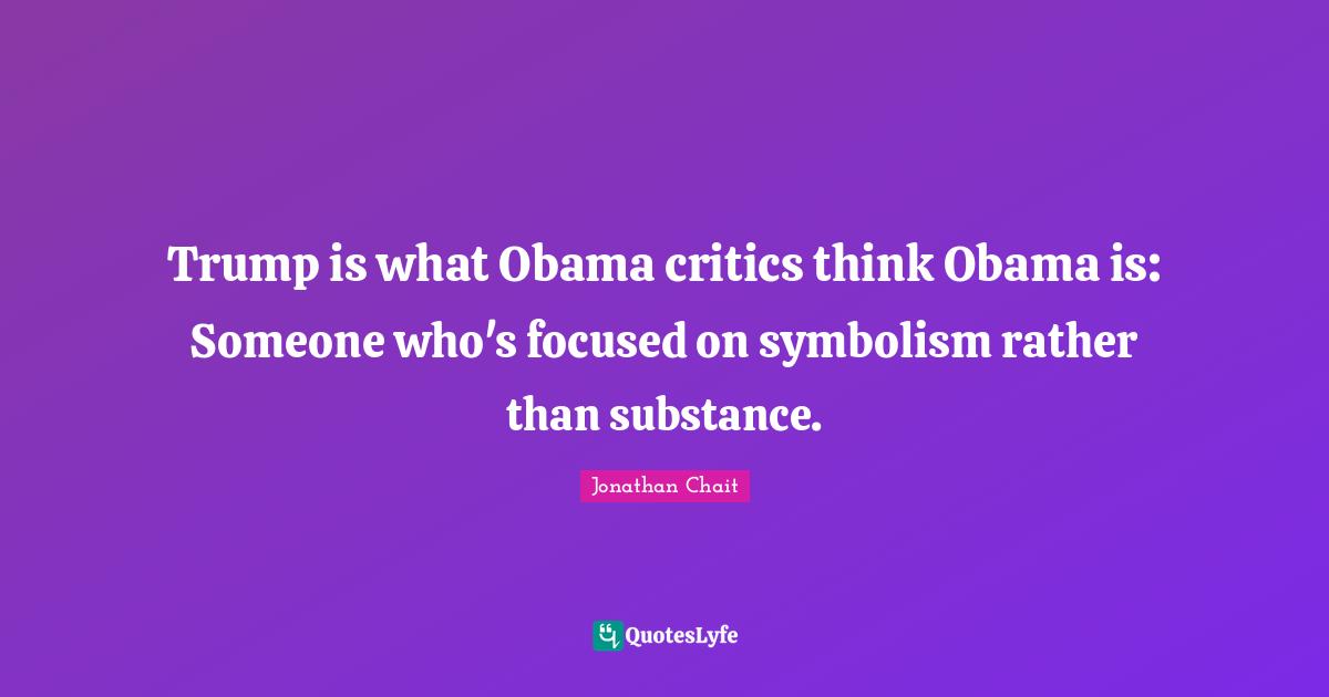Trump is what Obama critics think Obama is: Someone who's focused on symbolism rather than substance.