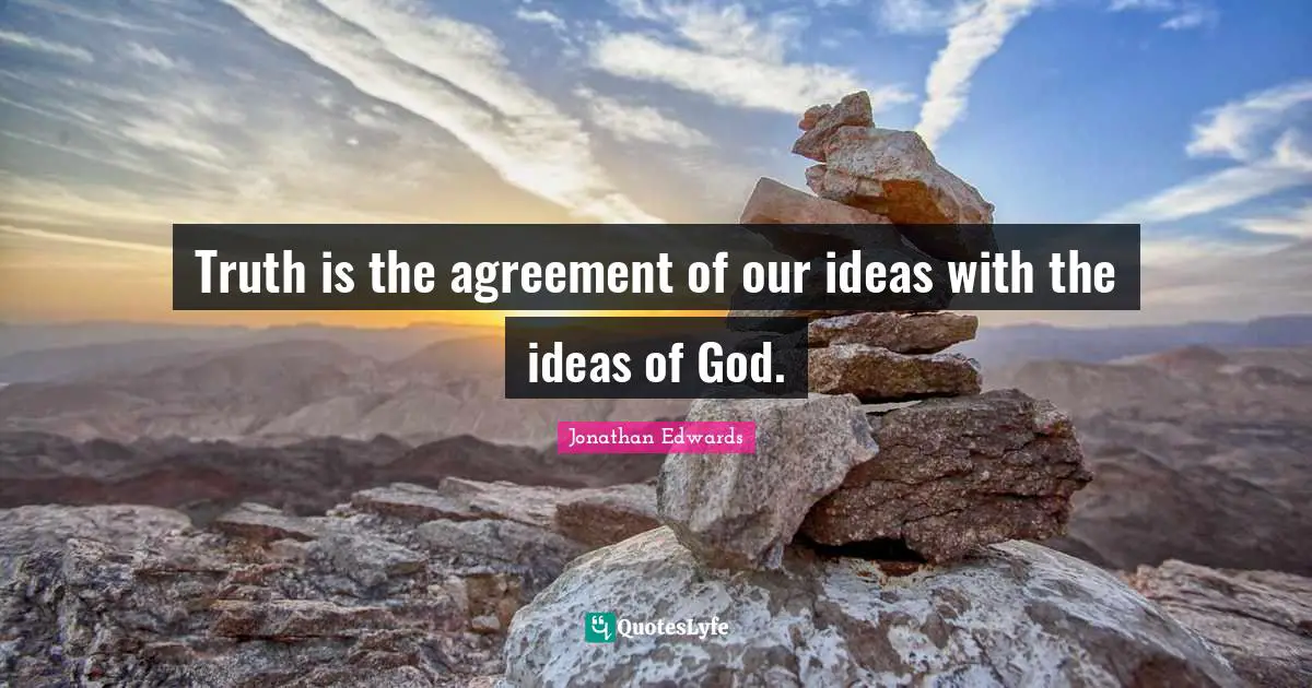 Jonathan Edwards Quotes: "Truth is the agreement of our ideas with the ideas of God."