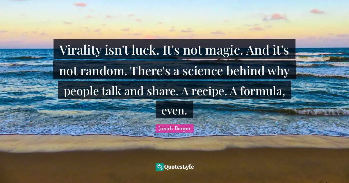 Jonah Berger Quotes: "Virality isn't luck. It's not magic. And it's not random. There's a science behind why people talk and share. A recipe. A formula, even."