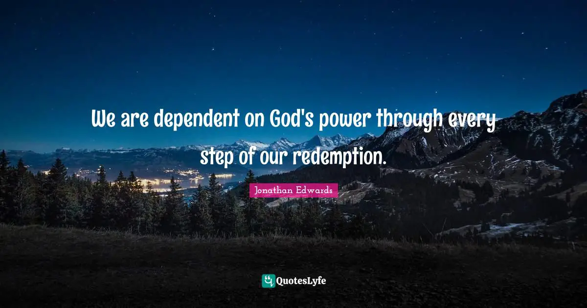 We are dependent on God's power through every step of our redemption.