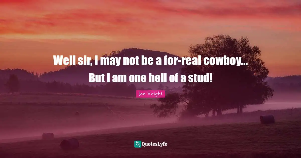 Well sir, I may not be a for-real cowboy... But I am one hell of a stud!
