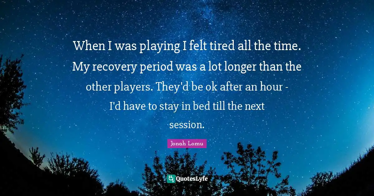 Session Quotes: "When I was playing I felt tired all the time. My recovery period was a lot longer than the other players. They'd be ok after an hour - I'd have to stay in bed till the next session."