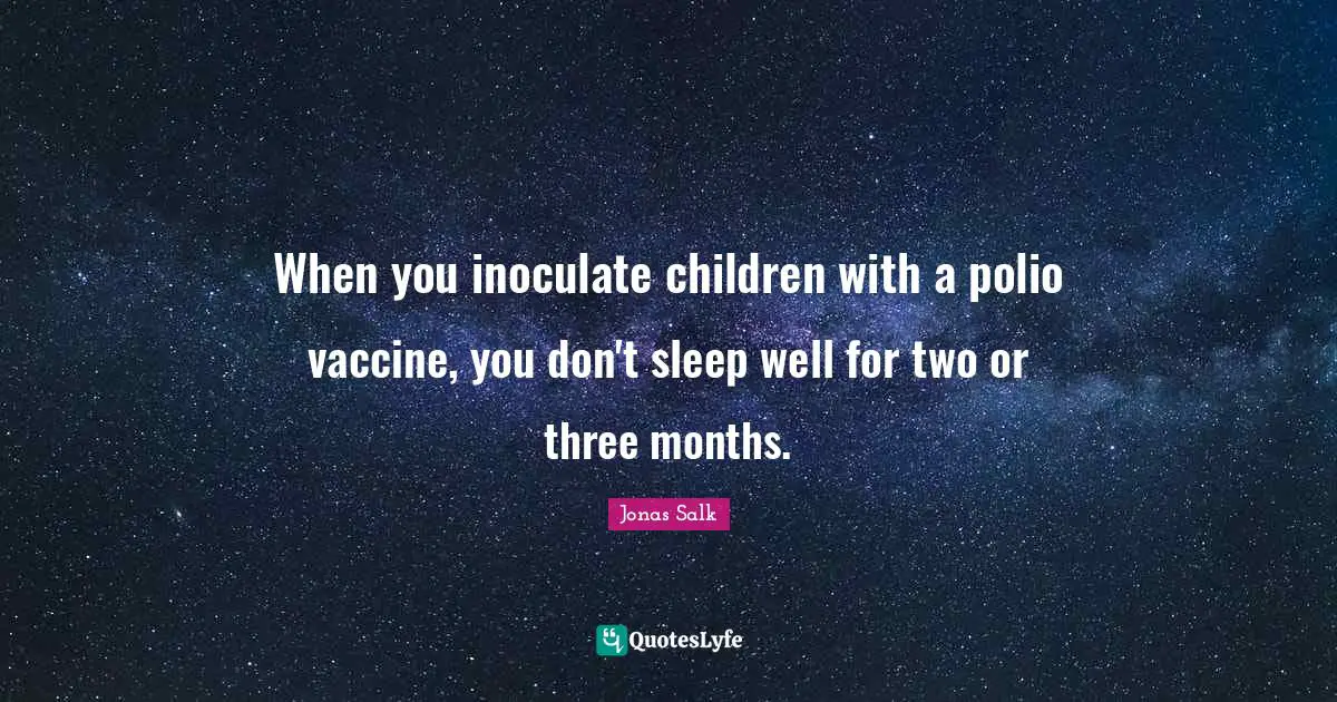 Vaccine Quotes: "When you inoculate children with a polio vaccine, you don't sleep well for two or three months."