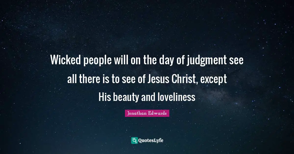 Wicked people will on the day of judgment see all there is to see of Jesus Christ, except His beauty and loveliness