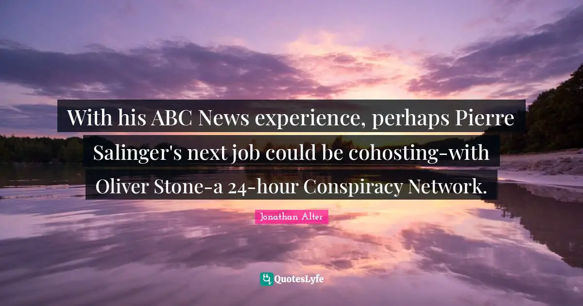 With his ABC News experience, perhaps Pierre Salinger's next job could be cohosting-with Oliver Stone-a 24-hour Conspiracy Network.