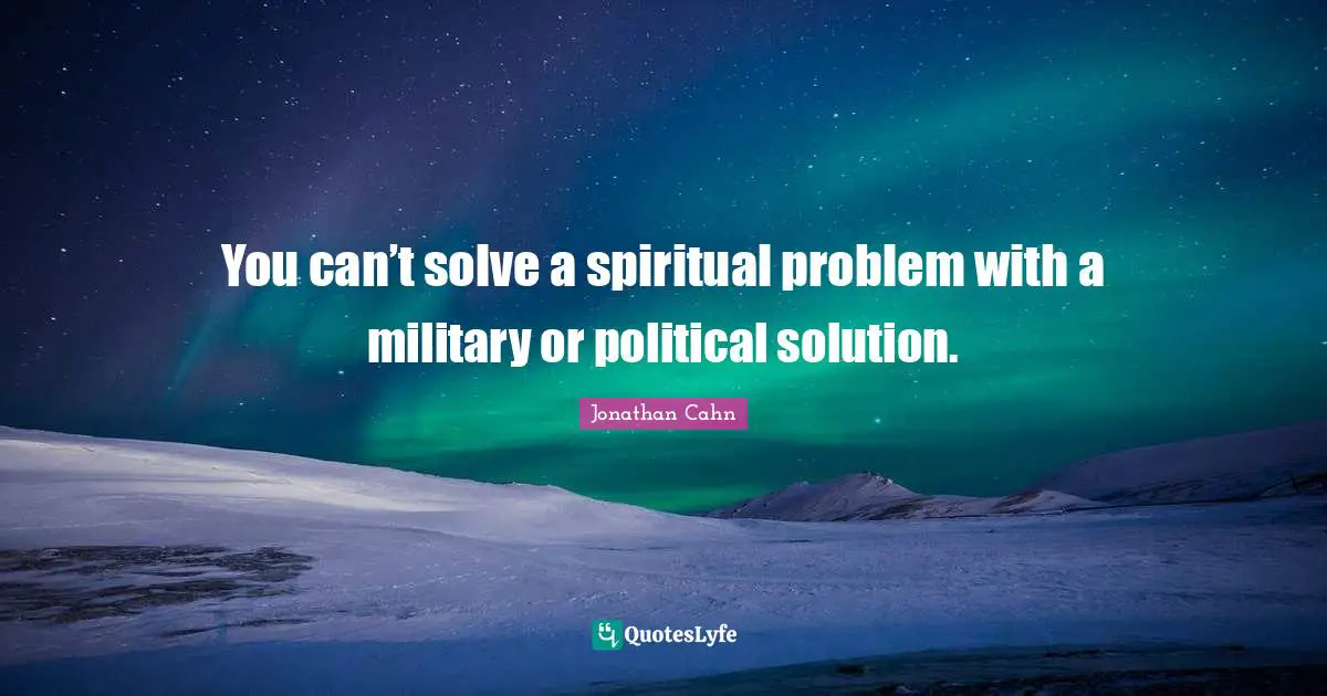 You can’t solve a spiritual problem with a military or political solution.