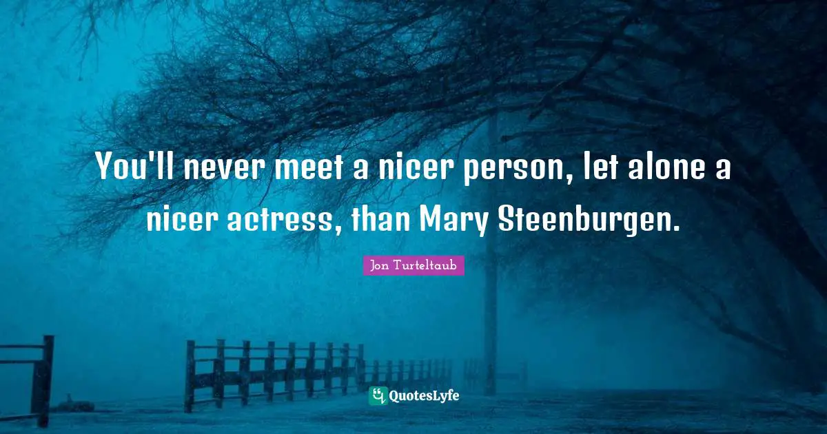 You'll never meet a nicer person, let alone a nicer actress, than Mary Steenburgen.