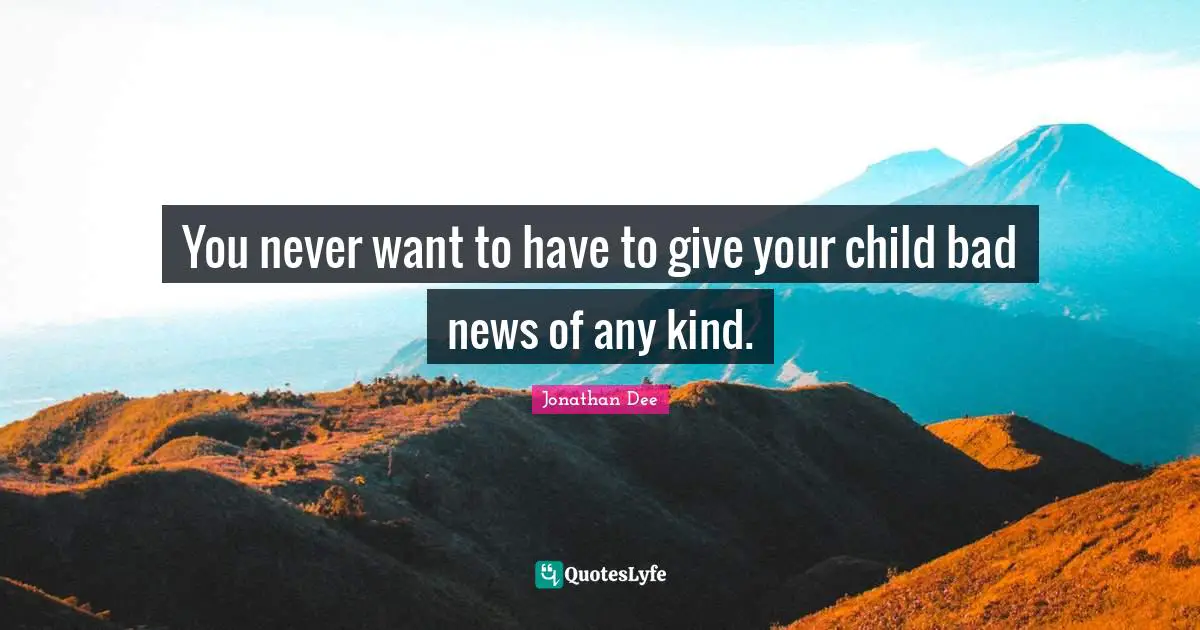 You never want to have to give your child bad news of any kind.