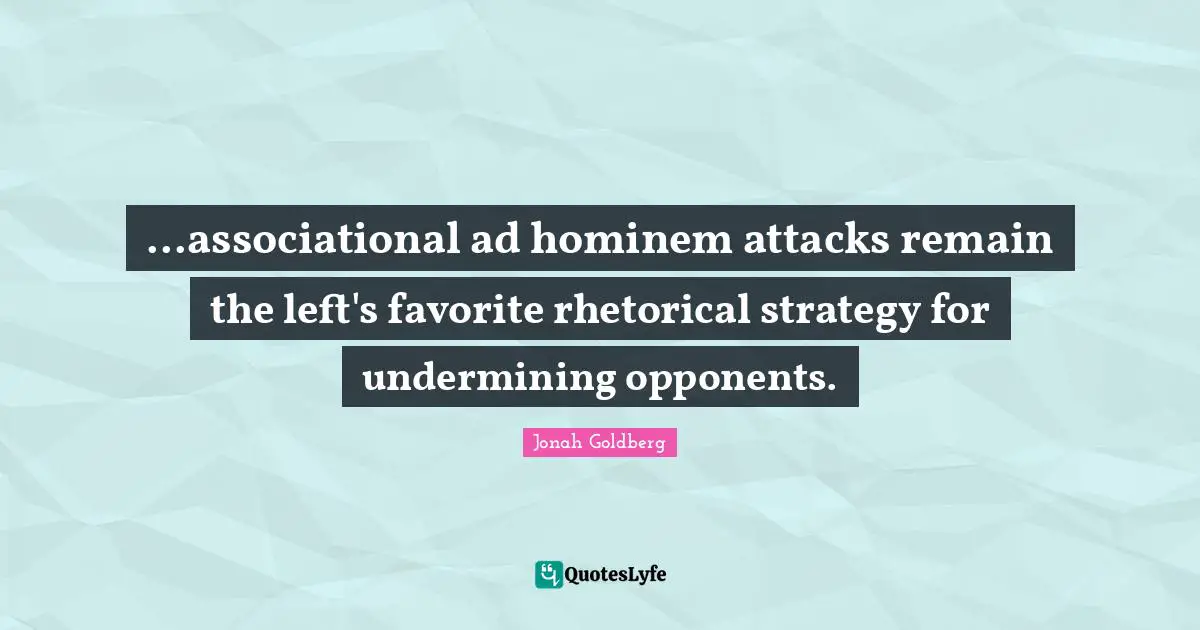 Strategies Quotes: "...associational ad hominem attacks remain the left's favorite rhetorical strategy for undermining opponents."