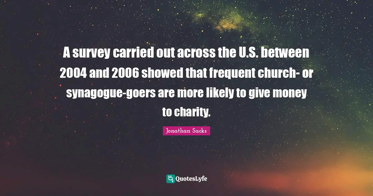 A survey carried out across the U.S. between 2004 and 2006 showed that frequent church- or synagogue-goers are more likely to give money to charity.