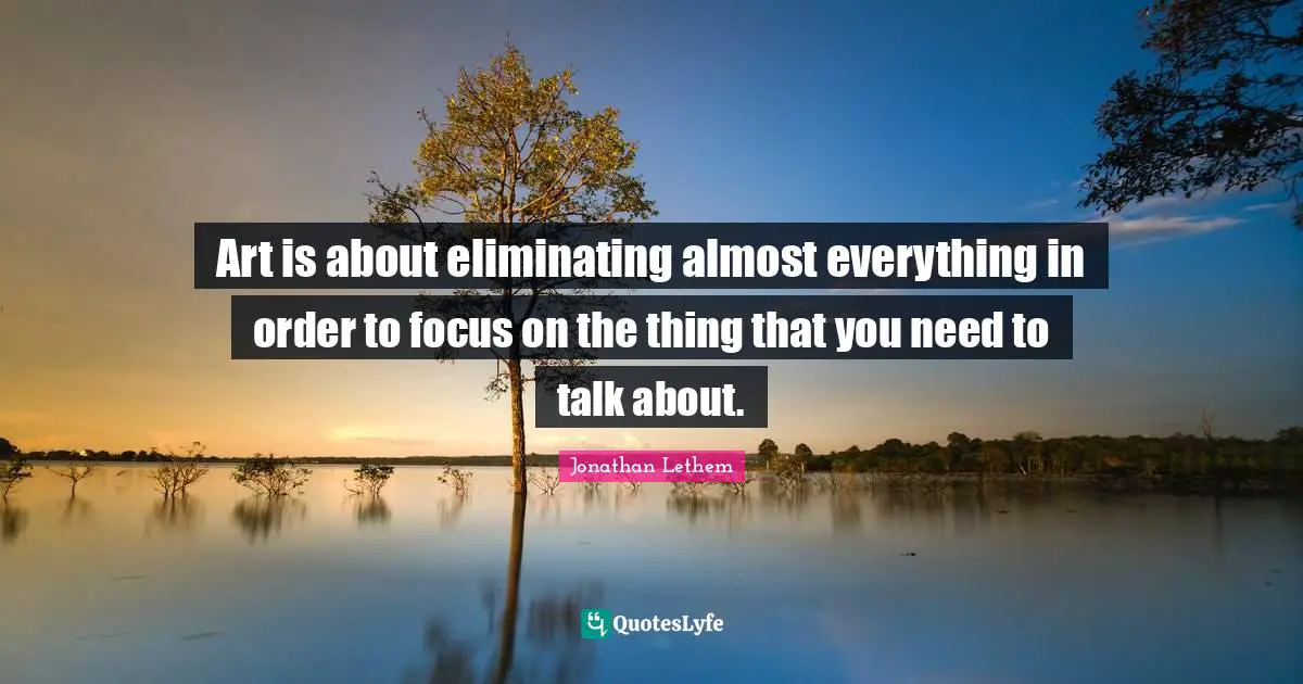Eliminating Quotes: "Art is about eliminating almost everything in order to focus on the thing that you need to talk about."
