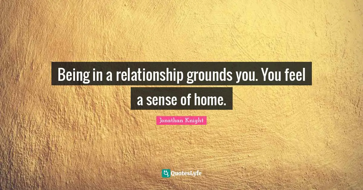 Jonathan Knight Quotes: "Being in a relationship grounds you. You feel a sense of home."