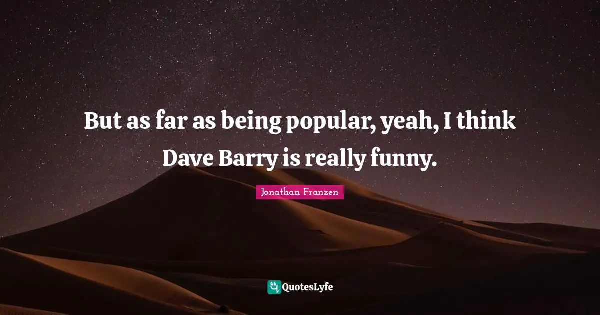 Jonathan Franzen Quotes: "But as far as being popular, yeah, I think Dave Barry is really funny."