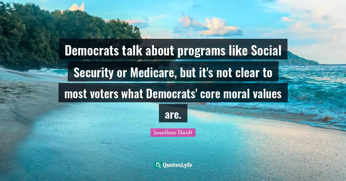 Moral Values Quotes: "Democrats talk about programs like Social Security or Medicare, but it's not clear to most voters what Democrats' core moral values are."