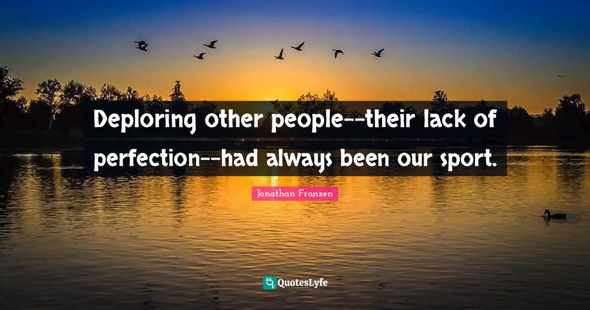 Jonathan Franzen Quotes: "Deploring other people--their lack of perfection--had always been our sport."