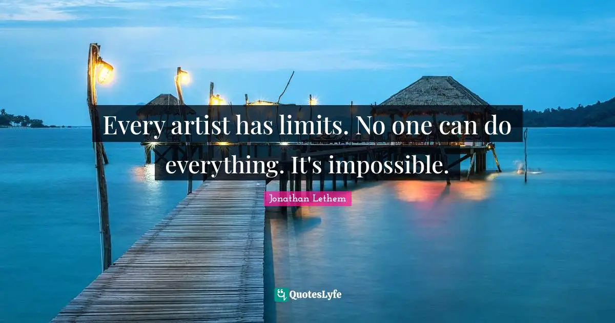 Every artist has limits. No one can do everything. It's impossible.