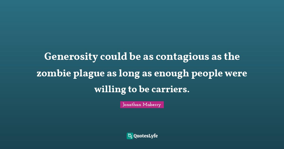 Generosity could be as contagious as the zombie plague as long as enough people were willing to be carriers.