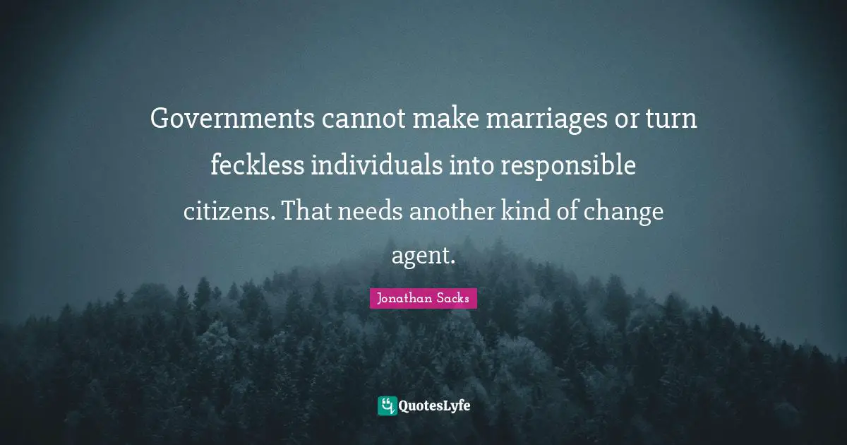 Governments cannot make marriages or turn feckless individuals into responsible citizens. That needs another kind of change agent.