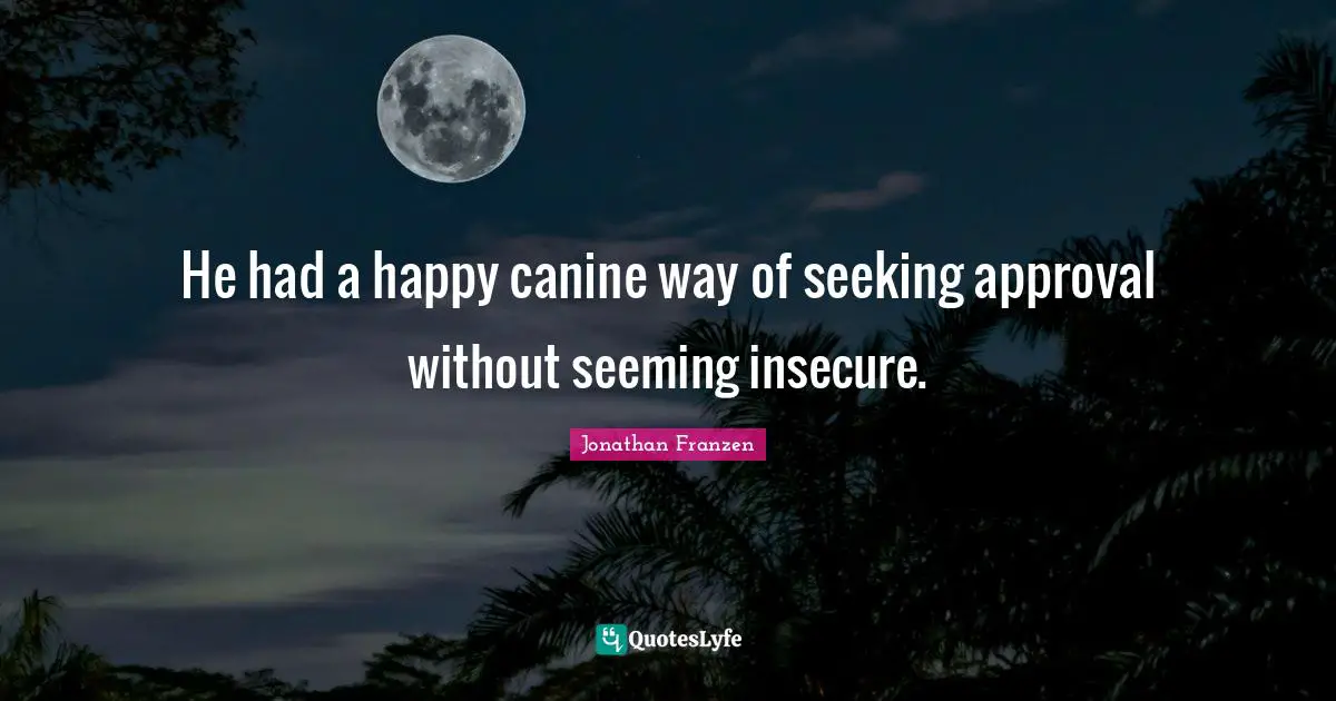 Jonathan Franzen Quotes: "He had a happy canine way of seeking approval without seeming insecure."