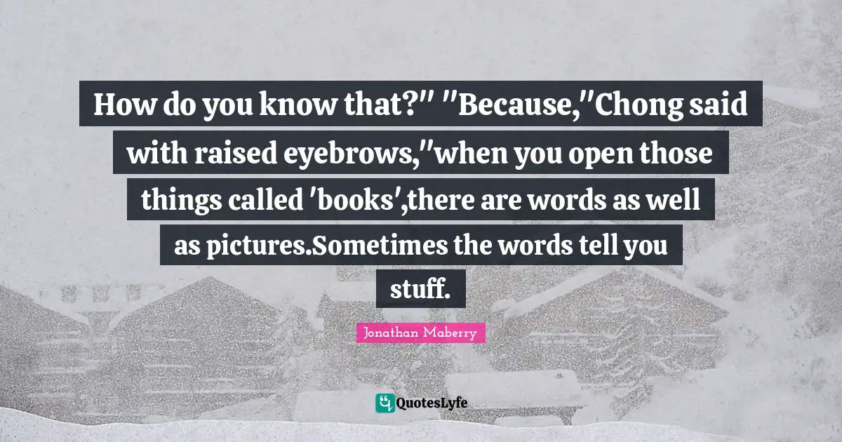 How do you know that?" "Because,"Chong said with raised eyebrows,"when you open those things called 'books',there are words as well as pictures.Sometimes the words tell you stuff.